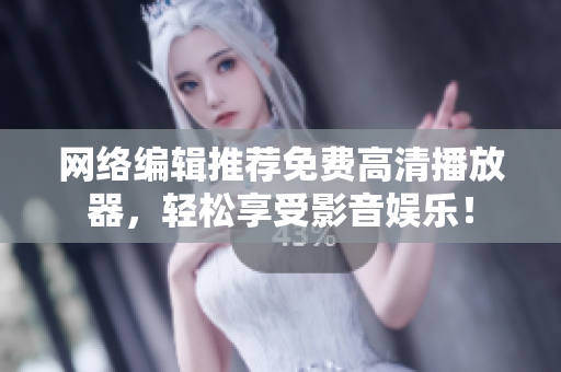 网络编辑推荐免费高清播放器，轻松享受影音娱乐！