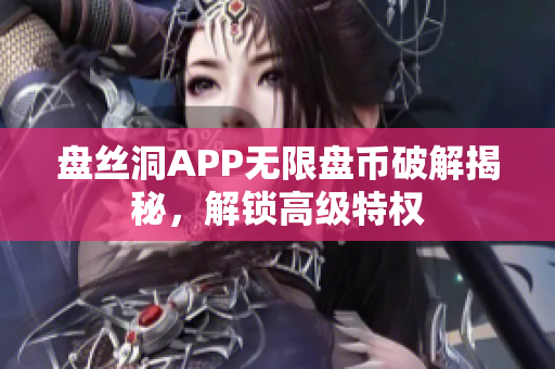 盘丝洞APP无限盘币破解揭秘，解锁高级特权