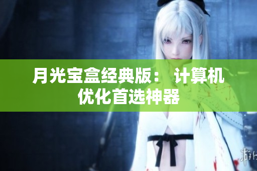 月光宝盒经典版： 计算机优化首选神器