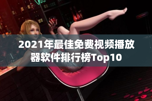 2021年最佳免费视频播放器软件排行榜Top10