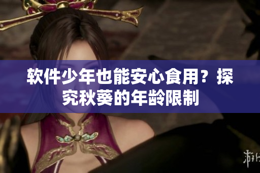 软件少年也能安心食用？探究秋葵的年龄限制