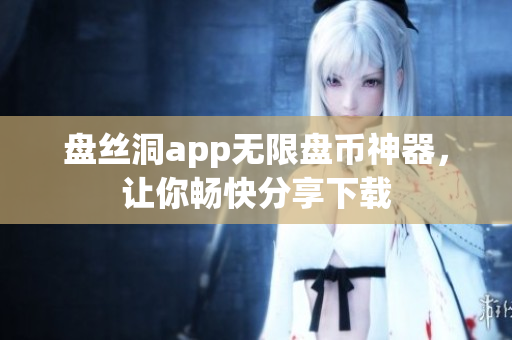 盘丝洞app无限盘币神器，让你畅快分享下载