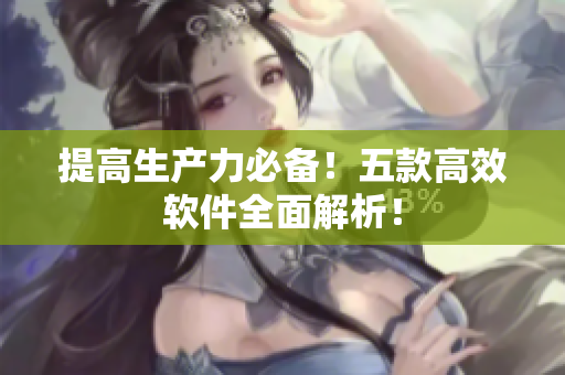 提高生产力必备！五款高效软件全面解析！