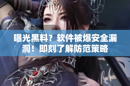 曝光黑料？软件被爆安全漏洞！即刻了解防范策略
