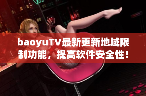 baoyuTV最新更新地域限制功能，提高软件安全性！