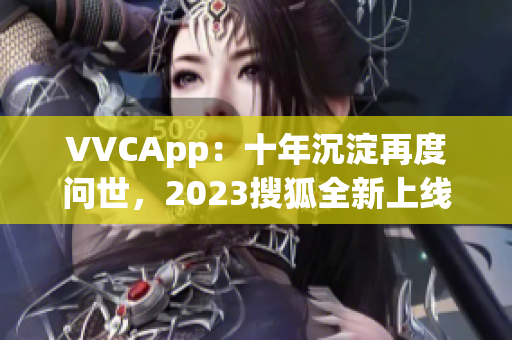 VVCApp：十年沉淀再度问世，2023搜狐全新上线