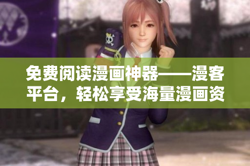免费阅读漫画神器——漫客平台，轻松享受海量漫画资源