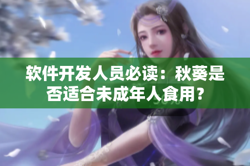 软件开发人员必读：秋葵是否适合未成年人食用？