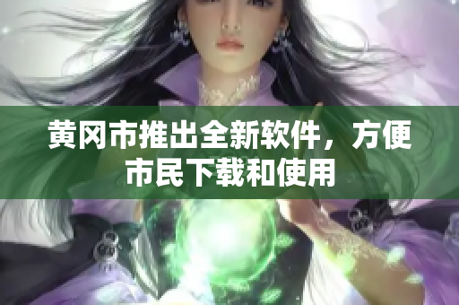 黄冈市推出全新软件，方便市民下载和使用
