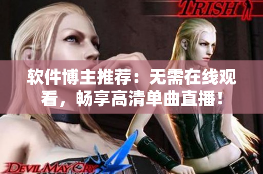 软件博主推荐：无需在线观看，畅享高清单曲直播！