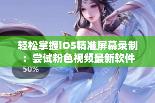 轻松掌握iOS精准屏幕录制：尝试粉色视频最新软件