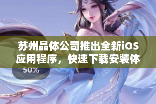 苏州晶体公司推出全新iOS应用程序，快速下载安装体验优质软件！