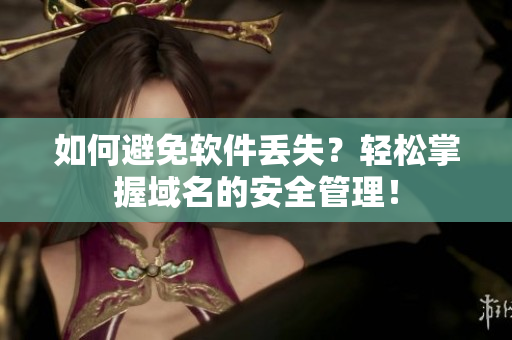 如何避免软件丢失？轻松掌握域名的安全管理！