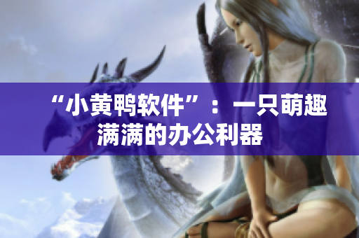 “小黄鸭软件”：一只萌趣满满的办公利器
