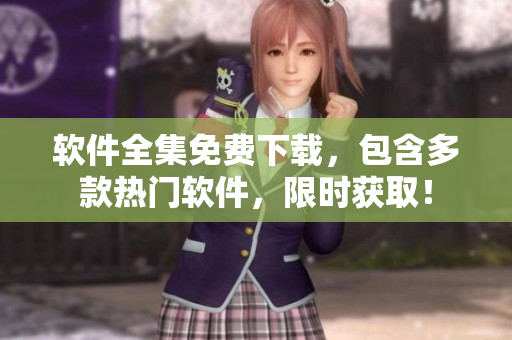 软件全集免费下载，包含多款热门软件，限时获取！