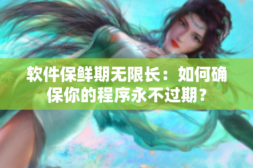 软件保鲜期无限长：如何确保你的程序永不过期？