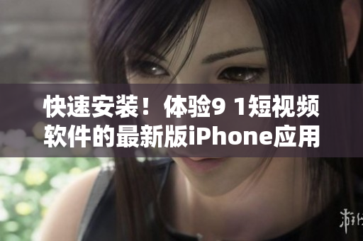 快速安装！体验9 1短视频软件的最新版iPhone应用