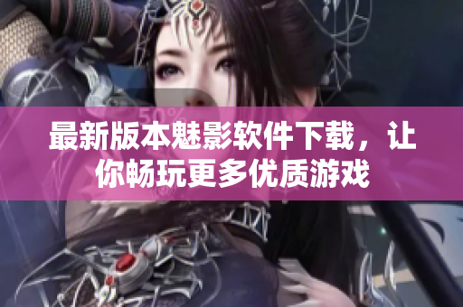 最新版本魅影软件下载，让你畅玩更多优质游戏
