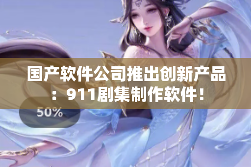 国产软件公司推出创新产品：911剧集制作软件！
