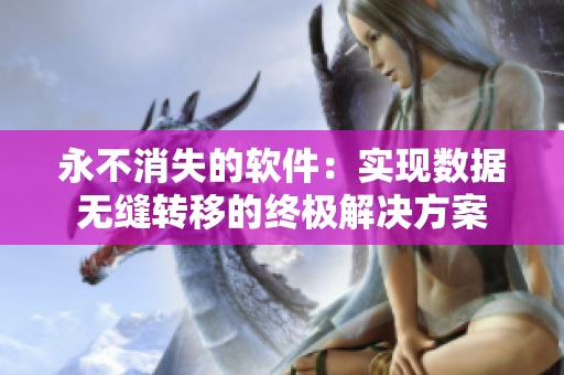 永不消失的软件：实现数据无缝转移的终极解决方案