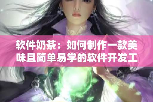 软件奶茶：如何制作一款美味且简单易学的软件开发工具？