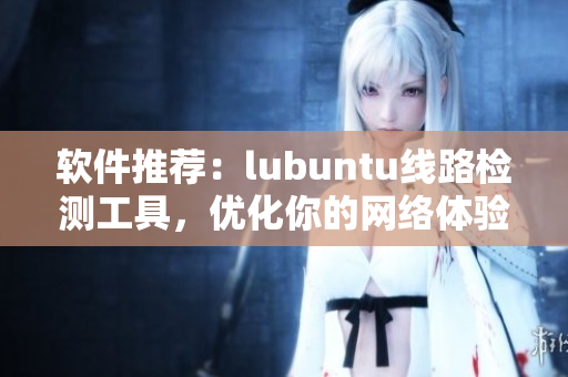 软件推荐：lubuntu线路检测工具，优化你的网络体验
