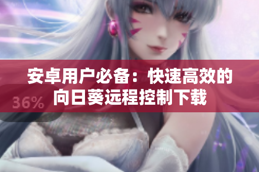 安卓用户必备：快速高效的向日葵远程控制下载