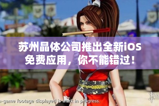 苏州晶体公司推出全新iOS免费应用，你不能错过！
