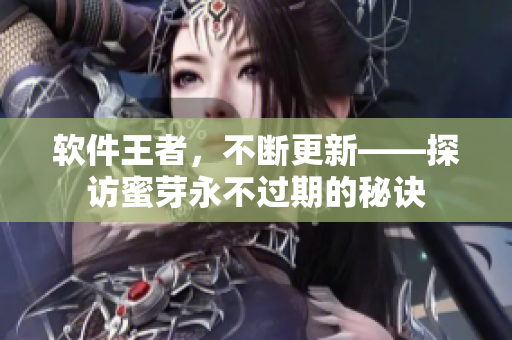 软件王者，不断更新——探访蜜芽永不过期的秘诀