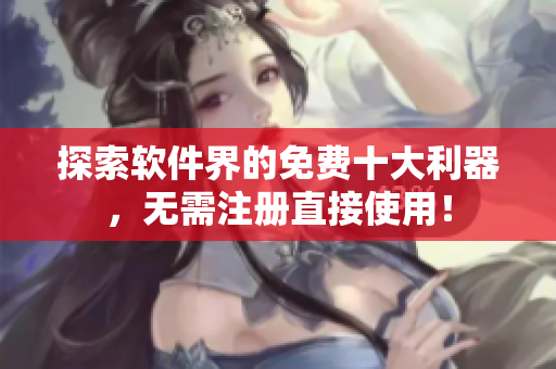 探索软件界的免费十大利器，无需注册直接使用！