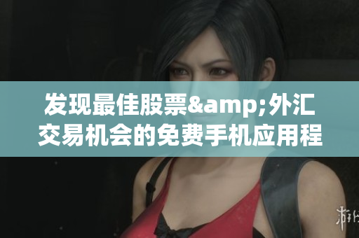 发现最佳股票&外汇交易机会的免费手机应用程序