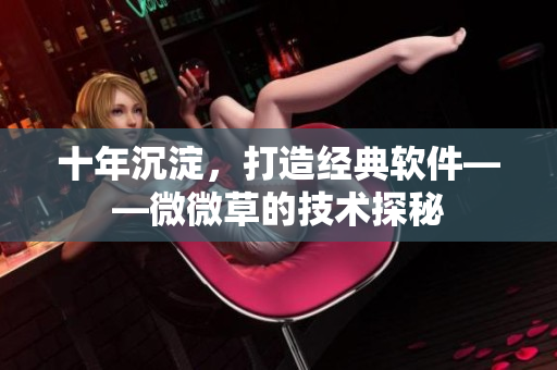 十年沉淀，打造经典软件——微微草的技术探秘