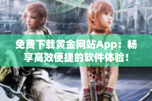 免费下载黄金网站App：畅享高效便捷的软件体验！