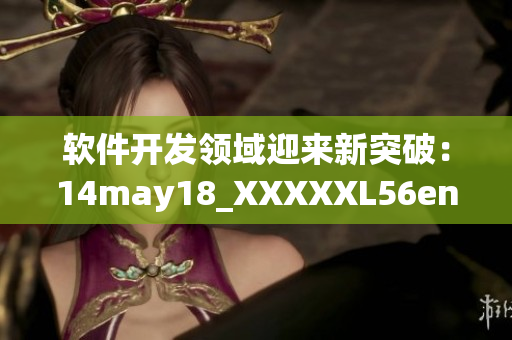 软件开发领域迎来新突破：14may18_XXXXXL56endian技术应用成功(1)