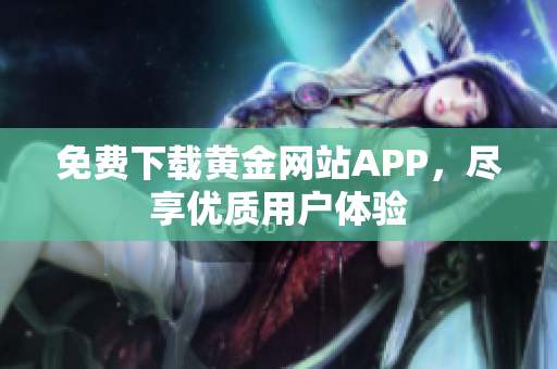 免费下载黄金网站APP，尽享优质用户体验