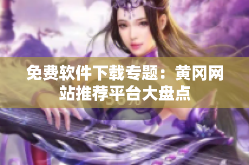 免费软件下载专题：黄冈网站推荐平台大盘点