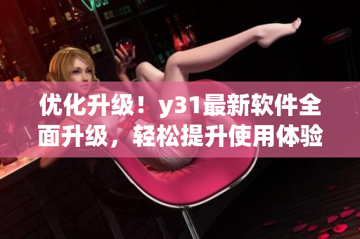 优化升级！y31最新软件全面升级，轻松提升使用体验