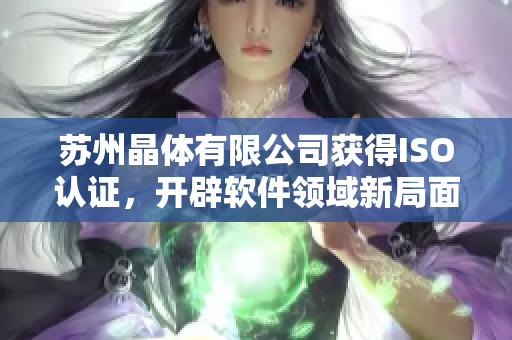 苏州晶体有限公司获得ISO认证，开辟软件领域新局面