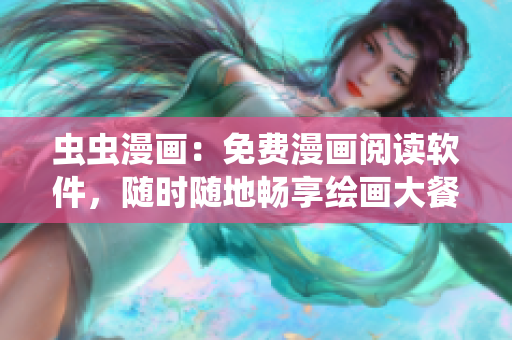 虫虫漫画：免费漫画阅读软件，随时随地畅享绘画大餐