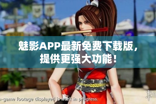 魅影APP最新免费下载版，提供更强大功能！