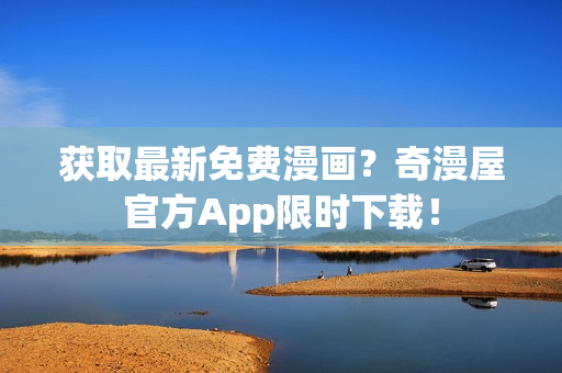 获取最新免费漫画？奇漫屋官方App限时下载！
