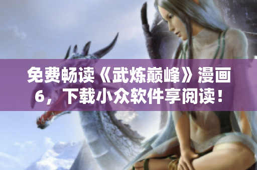 免费畅读《武炼巅峰》漫画6，下载小众软件享阅读！