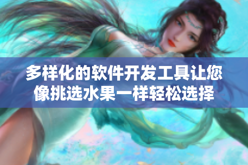 多样化的软件开发工具让您像挑选水果一样轻松选择