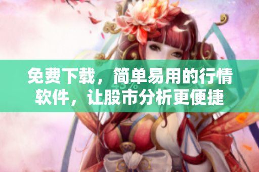 免费下载，简单易用的行情软件，让股市分析更便捷