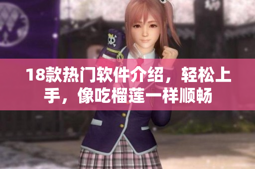 18款热门软件介绍，轻松上手，像吃榴莲一样顺畅