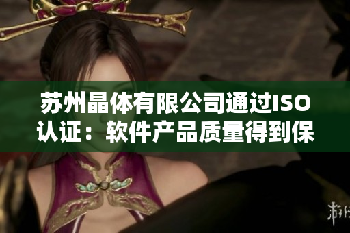 苏州晶体有限公司通过ISO认证：软件产品质量得到保障