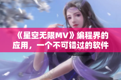 《星空无限MV》编程界的应用，一个不可错过的软件！