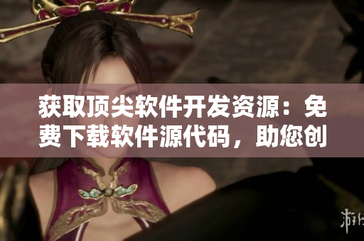 获取顶尖软件开发资源：免费下载软件源代码，助您创造完美应用！