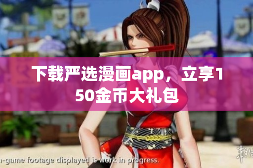 下载严选漫画app，立享150金币大礼包