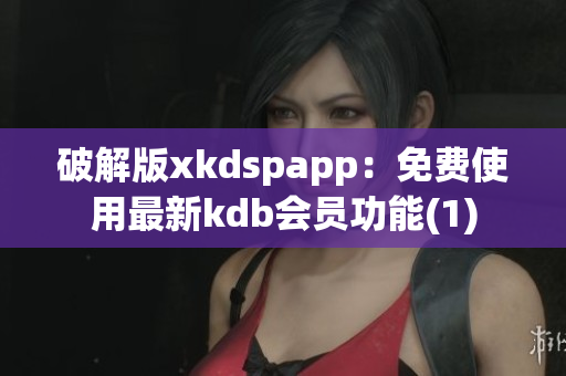 破解版xkdspapp：免费使用最新kdb会员功能(1)